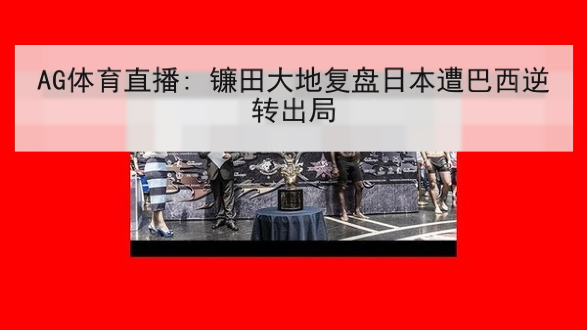 AG体育直播: 镰田大地复盘日本遭巴西逆转出局