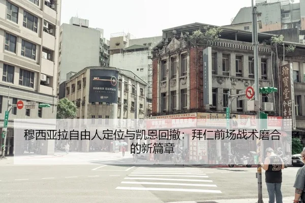 穆西亚拉自由人定位与凯恩回撤：拜仁前场战术磨合的新篇章