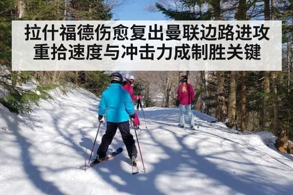 拉什福德伤愈复出曼联边路进攻重拾速度与冲击力成制胜关键