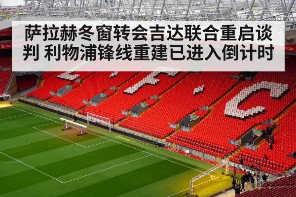 萨拉赫冬窗转会吉达联合重启谈判 利物浦锋线重建已进入倒计时