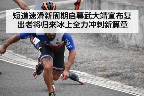 短道速滑新周期启幕武大靖宣布复出老将归来冰上全力冲刺新篇章