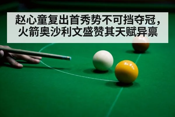 赵心童复出首秀势不可挡夺冠，火箭奥沙利文盛赞其天赋异禀